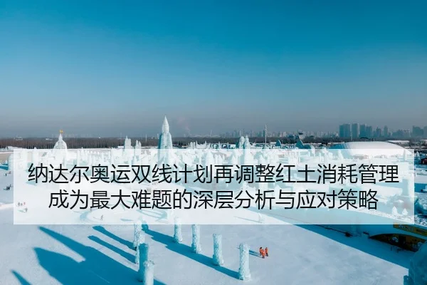 纳达尔奥运双线计划再调整红土消耗管理成为最大难题的深层分析与应对策略