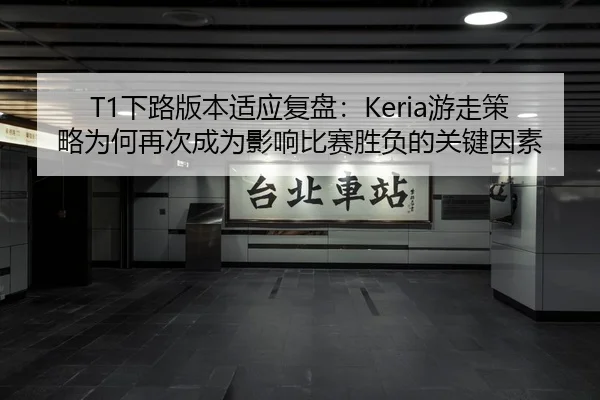 T1下路版本适应复盘：Keria游走策略为何再次成为影响比赛胜负的关键因素