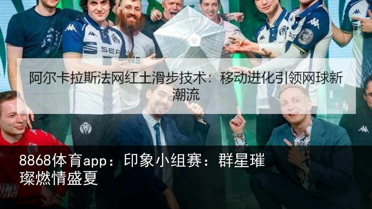 8868体育app：印象小组赛：群星璀璨燃情盛夏