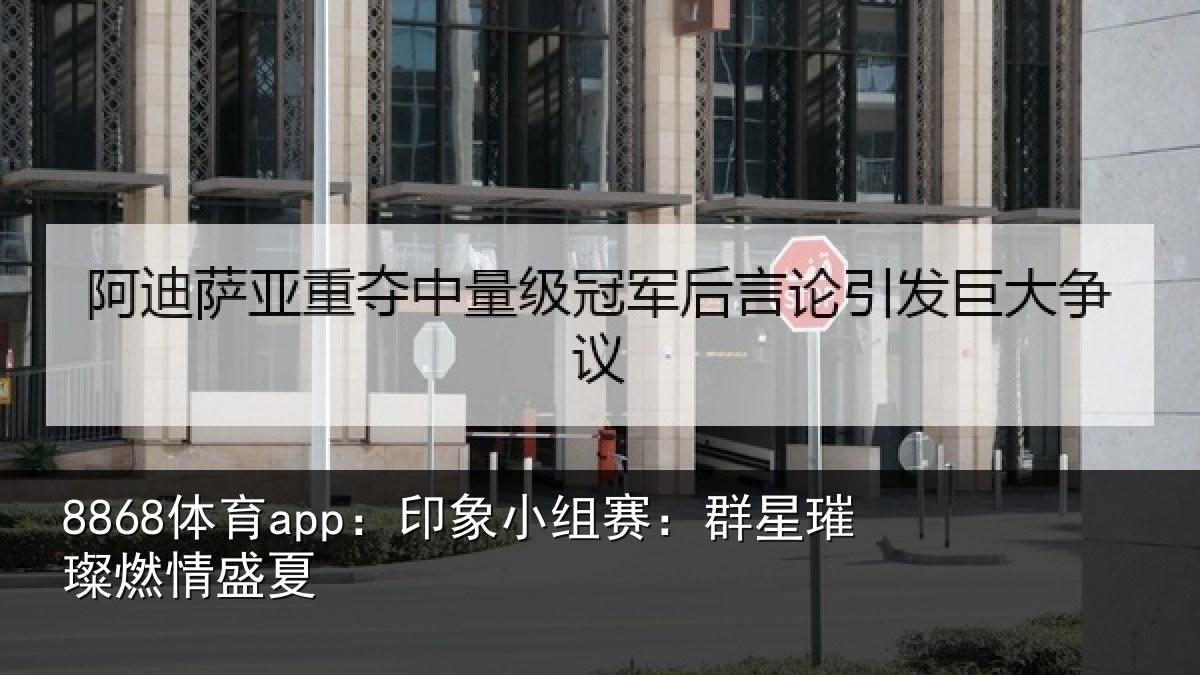 8868体育app：印象小组赛：群星璀璨燃情盛夏