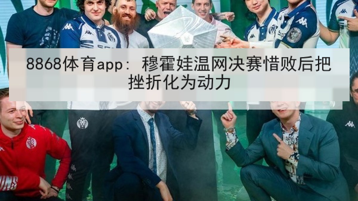 8868体育app: 穆霍娃温网决赛惜败后把挫折化为动力