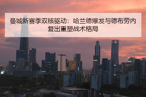 曼城新赛季双核驱动：哈兰德爆发与德布劳内复出重塑战术格局
