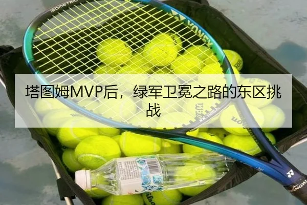 塔图姆MVP后，绿军卫冕之路的东区挑战