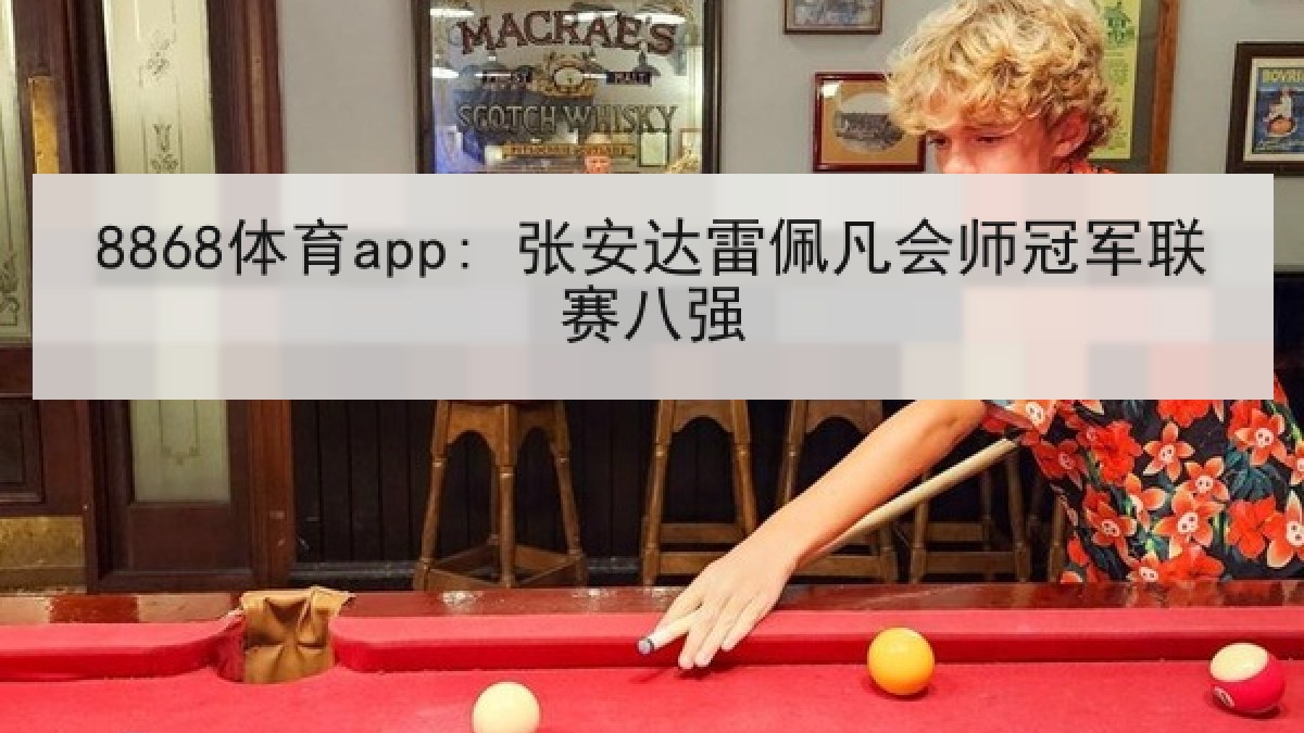 8868体育app: 张安达雷佩凡会师冠军联赛八强
