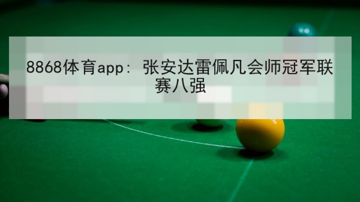 8868体育app: 张安达雷佩凡会师冠军联赛八强