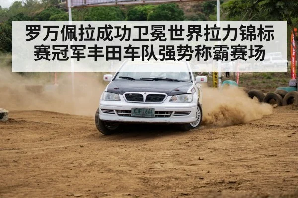 罗万佩拉成功卫冕世界拉力锦标赛冠军丰田车队强势称霸赛场
