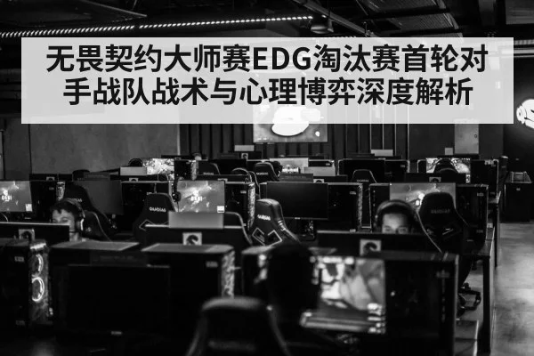 无畏契约大师赛EDG淘汰赛首轮对手战队战术与心理博弈深度解析